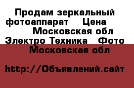 Продам зеркальный фотоаппарат  › Цена ­ 20 000 - Московская обл. Электро-Техника » Фото   . Московская обл.